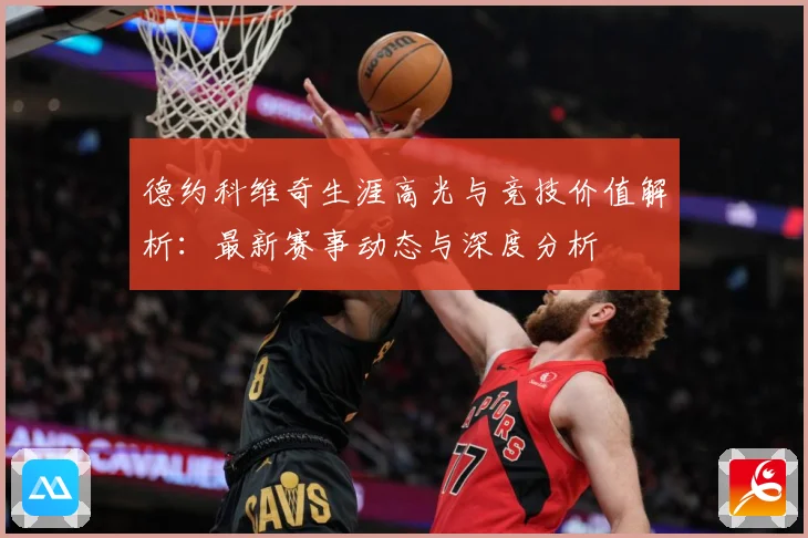 德约科维奇生涯高光与竞技价值解析：最新赛事动态与深度分析