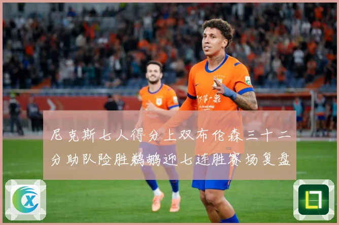 尼克斯七人得分上双布伦森三十二分助队险胜鹈鹕迎七连胜赛场复盘：最新赛事动态与深度分析