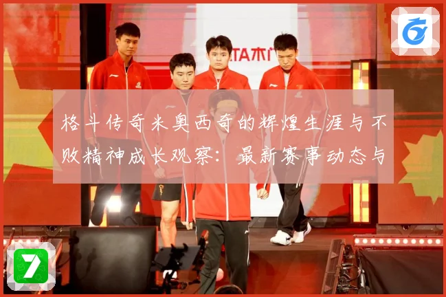 格斗传奇米奥西奇的辉煌生涯与不败精神成长观察：最新赛事动态与深度分析