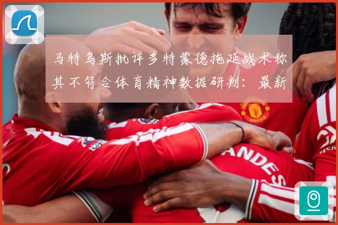 马特乌斯批评多特蒙德拖延战术称其不符合体育精神数据研判：最新赛事动态与深度分析