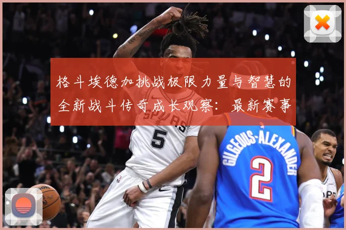 格斗埃德加挑战极限力量与智慧的全新战斗传奇成长观察：最新赛事动态与深度分析