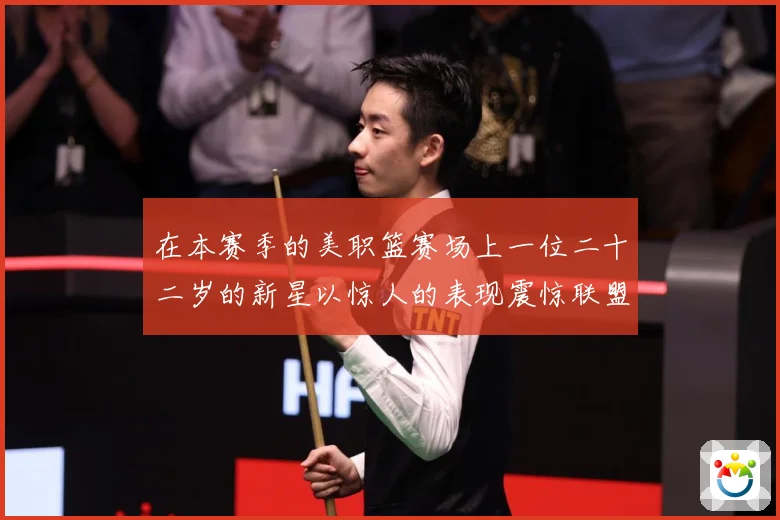 在本赛季的美职篮赛场上一位二十二岁的新星以惊人的表现震惊联盟赛场复盘：最新赛事动态与深度分析