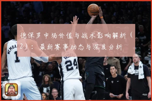 德保罗中场价值与战术影响解析（2）：最新赛事动态与深度分析