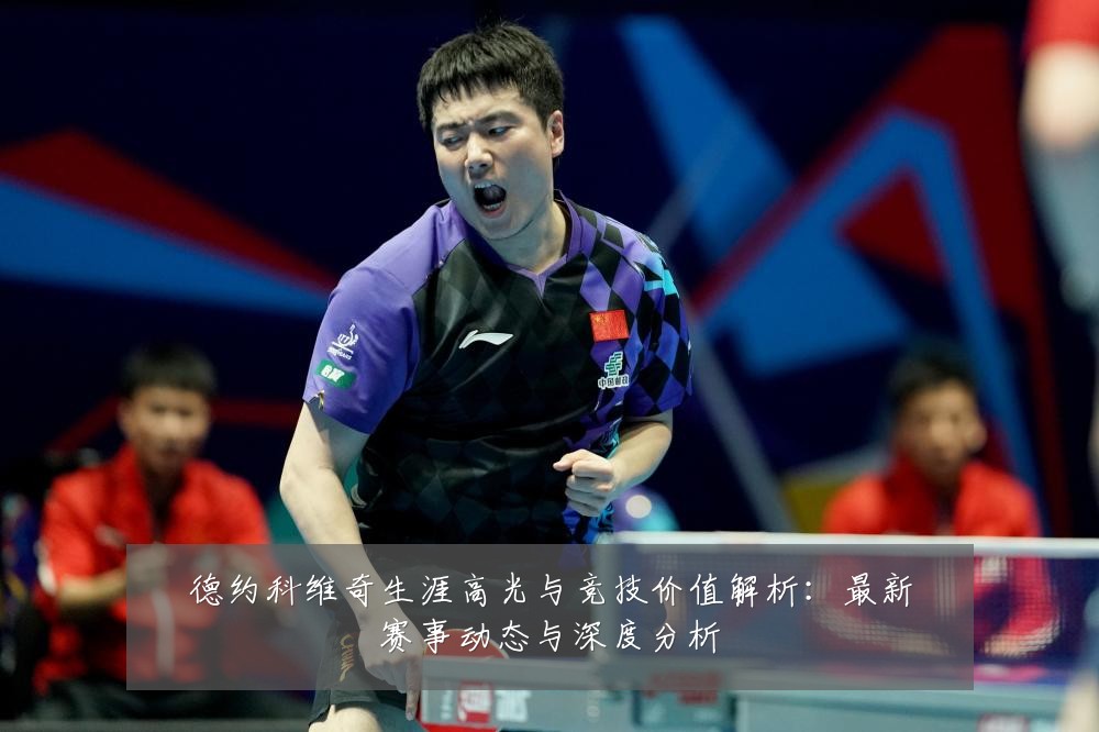 德约科维奇生涯高光与竞技价值解析:最新赛事动态与深度分析
