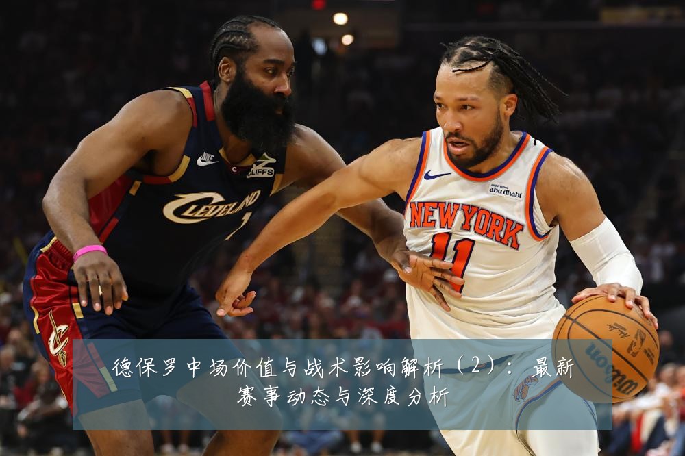 德保罗中场价值与战术影响解析（2）：最新赛事动态与深度分析