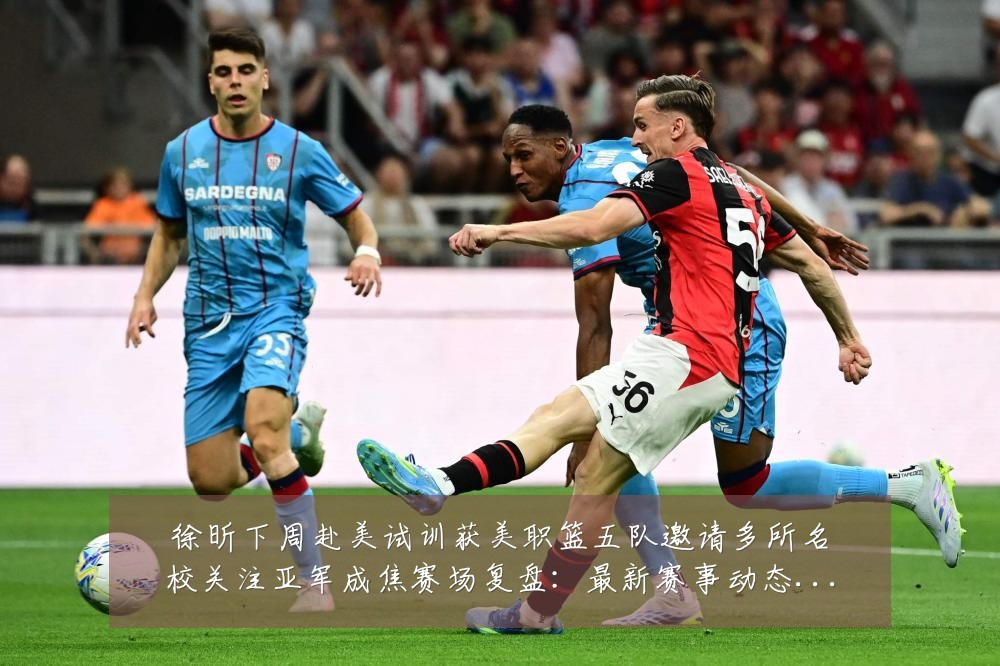 徐昕下周赴美试训获美职篮五队邀请多所名校关注亚军成焦赛场复盘:最新赛事动态与深度分析