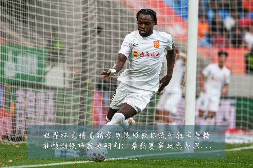 世界杯竞猜竞猜参与技巧教你提升胜率与精准预测技巧数据研判：最新赛事动态与深度分析